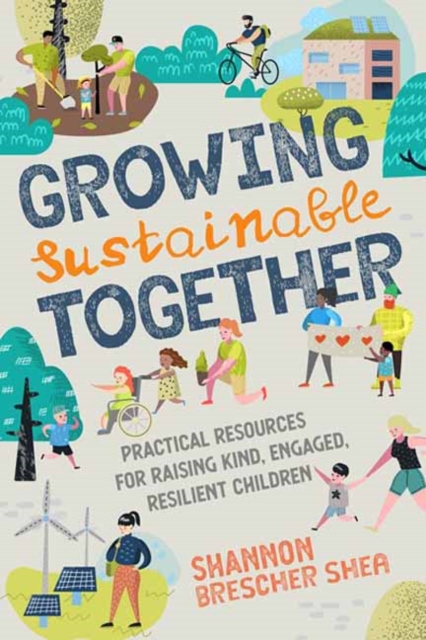 Growing Sustainable Together : Practical Resources for Raising Kind, Engaged, Resilient Children, Paperback / softback Book