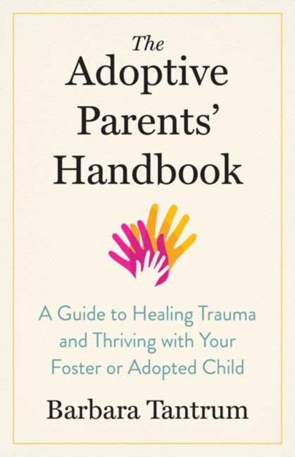 The Adoptive Parents' Handbook : A Guide to Healing Trauma and Thriving with Your Foster or Adopted Child, Paperback / softback Book
