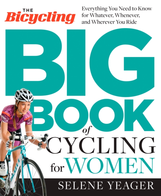 The Bicycling Big Book of Cycling for Women : Everything You Need to Know for Whatever, Whenever, and Wherever You Ride, Paperback / softback Book