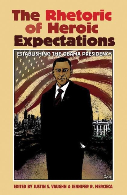 The Rhetoric of Heroic Expectations : Establishing the Obama Presidency, Paperback / softback Book