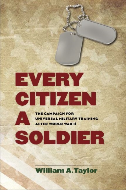 Every Citizen a Soldier : The Campaign for Universal Military Training after World War II, Hardback Book