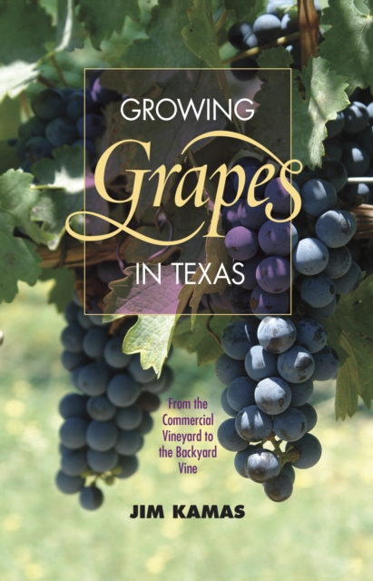 Growing Grapes in Texas : From the Commercial Vineyard to the Backyard Vine, EPUB eBook