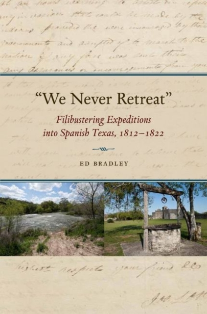We Never Retreat : Filibustering Expeditions into Spanish Texas, 1812-1822, Hardback Book