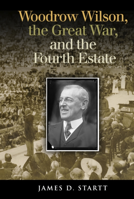 Woodrow Wilson, the Great War, and the Fourth Estate, EPUB eBook