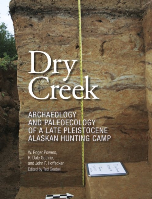 Dry Creek : Archaeology and Paleoecology of a Late Pleistocene Alaskan Hunting Camp, Hardback Book