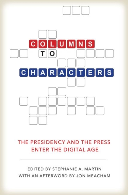 Columns to Characters : The Presidency and the Press Enter the Digital Age, Hardback Book