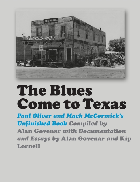 The Blues Come to Texas : Paul Oliver and Mack McCormick's Unfinished Book, Hardback Book