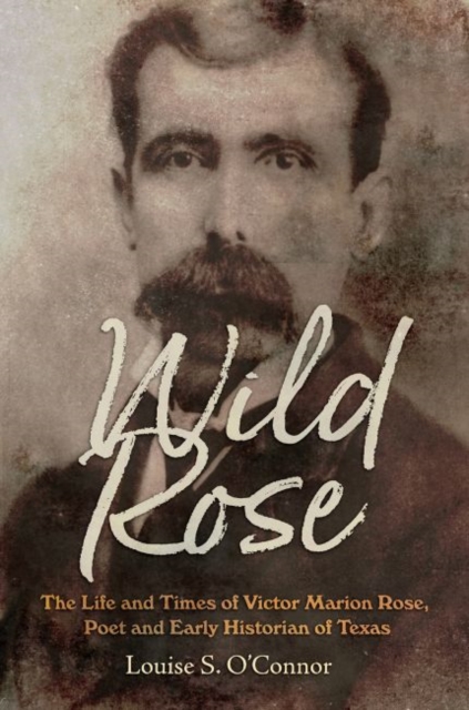 Wild Rose : The Life and Times of Victor Marion Rose, Poet and Historian of Early Texas, Hardback Book