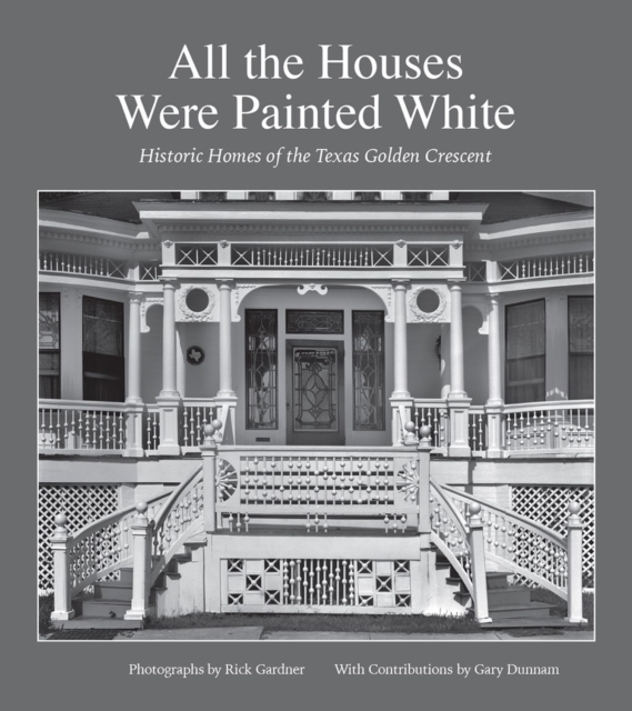 All the Houses Were Painted White : Historic Homes of the Texas Golden Crescent, Hardback Book