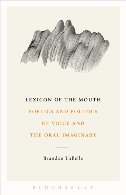 Lexicon of the Mouth : Poetics and Politics of Voice and the Oral Imaginary, Paperback / softback Book