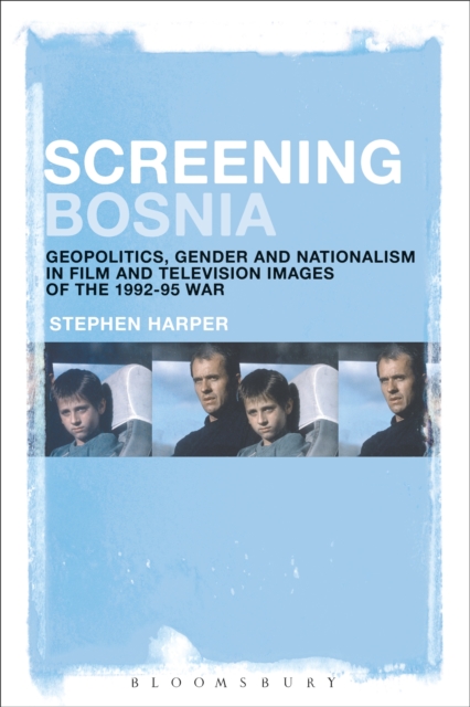 Screening Bosnia : Geopolitics, Gender and Nationalism in Film and Television Images of the 1992-95 War, EPUB eBook