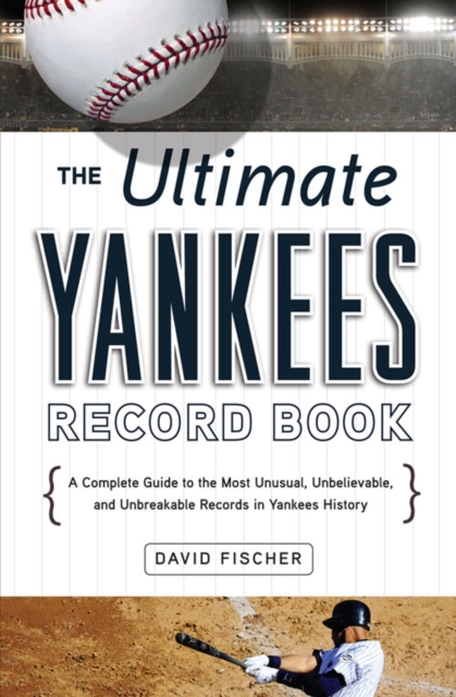 The Ultimate Yankees Record Book : A Complete Guide to the Most Unusual, Unbelievable, and Unbreakable Records in Yankees History, EPUB eBook