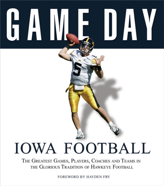 Game Day: Iowa Football : The Greatest Games, Players, Coaches and Teams in the Glorious Tradition of Hawkeye Football, PDF eBook