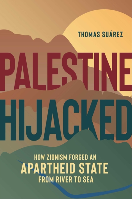 Palestine Hijacked : How Zionism Forged an Apartheid State from River to Sea, Paperback / softback Book