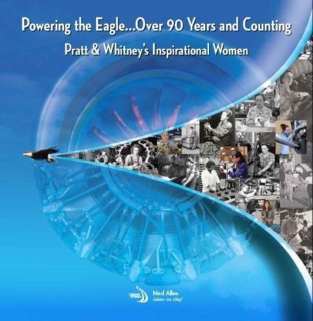 Powering the Eagle...90 Years and Counting : Pratt & Whitney’s Inspirational Women, Hardback Book
