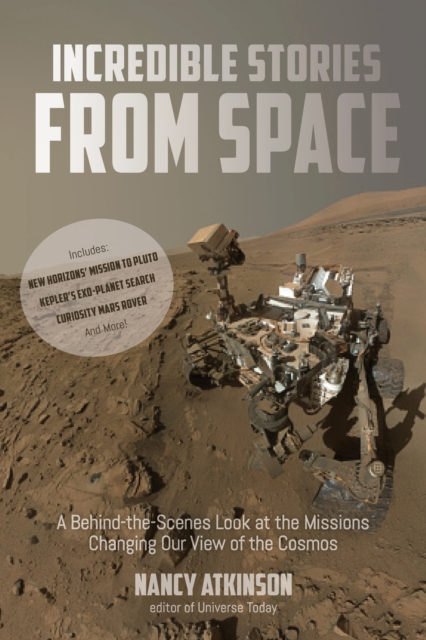 Incredible Stories from Space : A Behind-the-Scenes Look at the Missions Changing Our View of the Cosmos, Paperback / softback Book