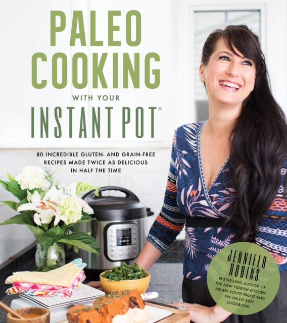 Paleo Cooking With Your Instant Pot : 80 Incredible Gluten- and Grain-Free Recipes Made Twice as Delicious in Half the Time, Paperback / softback Book