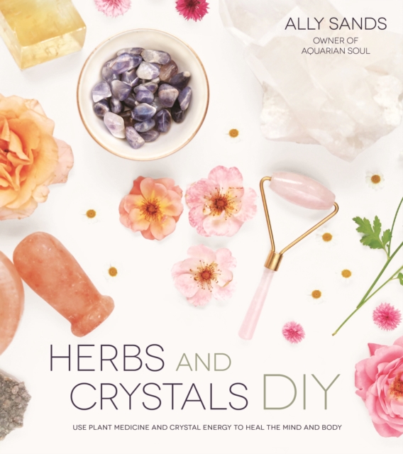 Herbs and Crystals DIY : Use Plant Medicine and Crystal Energy to Heal the Mind and Body, Paperback / softback Book