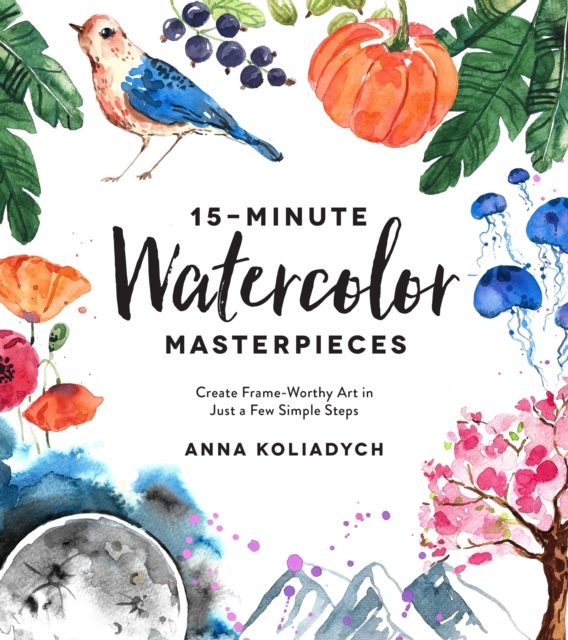 15-Minute Watercolor Masterpieces : Create Frame-Worthy Art in Just a Few Simple Steps, Paperback / softback Book