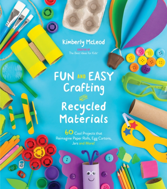 Fun and Easy Crafting with Recycled Materials : 60 Cool Projects That Reimagine Paper Rolls, Egg Cartons, Jars and More!, Paperback / softback Book