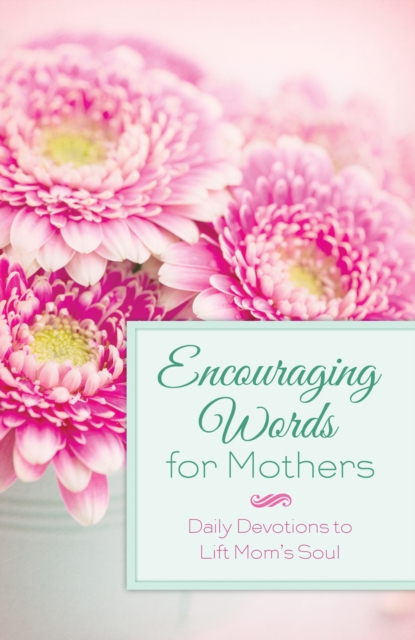 Encouraging Words for Mothers : Daily Devotions to Lift Mom's Soul, EPUB eBook