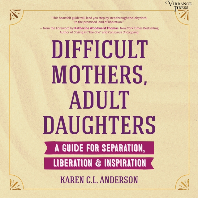 Difficult Mothers, Adult Daughters : A Guide for Separation, Liberation & Inspiration, eAudiobook MP3 eaudioBook