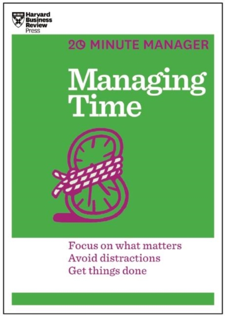 Managing Time (HBR 20-Minute Manager Series) : Focus on What Matters, Avoid Distractions, Get Things Done, Paperback / softback Book