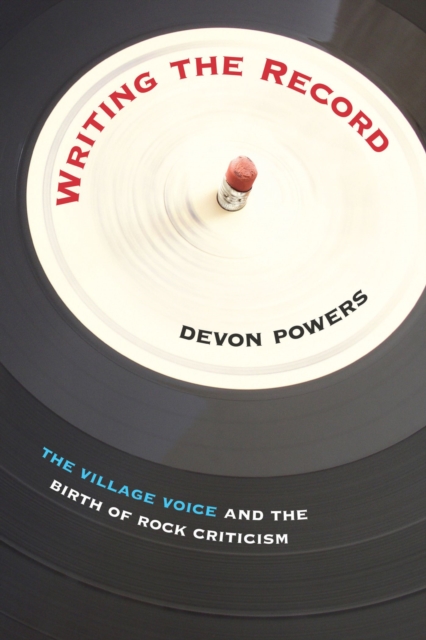 Writing the Record : 'The Village Voice' and the Birth of Rock Criticism, Paperback / softback Book