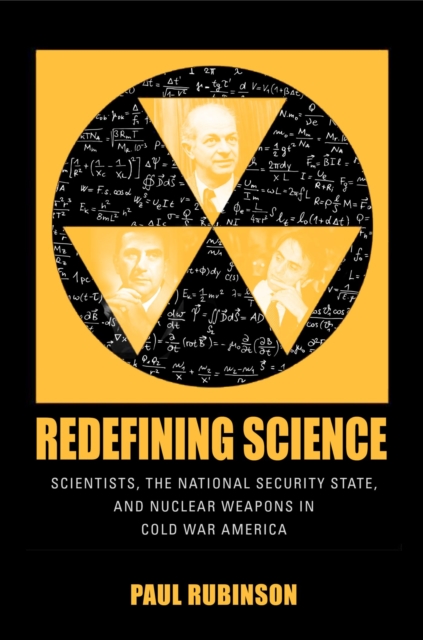 Redefining Science : Scientists, the National Security State, and Nuclear Weapons in Cold War America, Paperback / softback Book