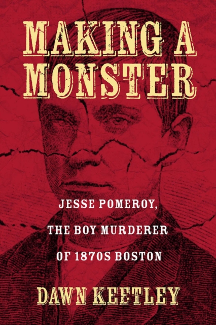 Making a Monster : Jesse Pomeroy, the Boy Murderer of 1870s Boston, Paperback / softback Book