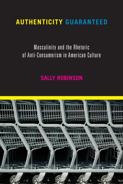 Authenticity Guaranteed : Masculinity and the Rhetoric of Anti-Consumerism in American Culture, Paperback / softback Book