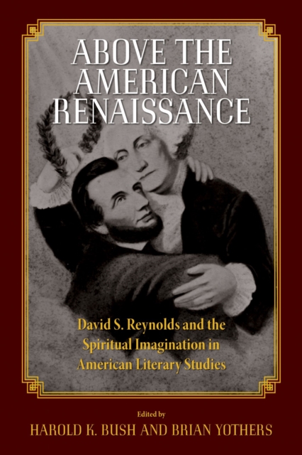 Above the American Renaissance : David S. Reynolds and the Spiritual Imagination in American Literary Studies, Paperback / softback Book