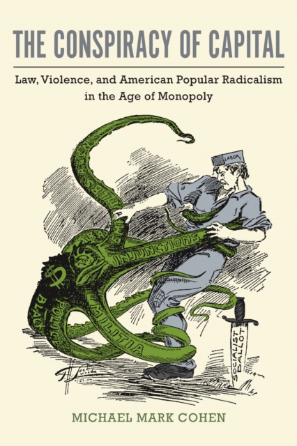 The Conspiracy of Capital : Law, Violence, and American Popular Radicalism in the Age of Monopoly, Hardback Book