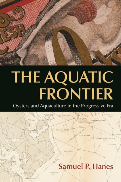 The Aquatic Frontier : Oysters and Aquaculture in the Progressive Era, Paperback / softback Book