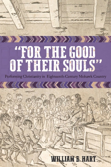 For the Good of Their Souls : Performing Christianity in Eighteenth-Century Mohawk Country, Hardback Book