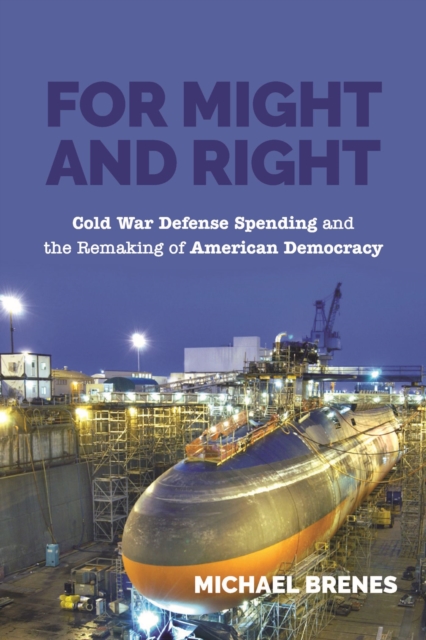 For Might and Right : Cold War Defense Spending and the Remaking of American Democracy, Hardback Book