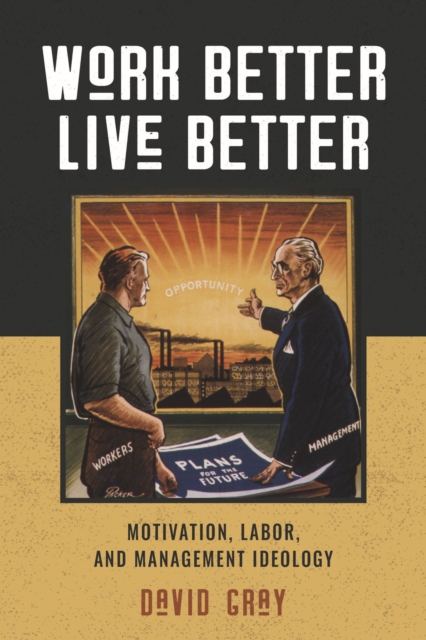 Work Better, Live Better : Motivation, Labor, and Management Ideology, Hardback Book