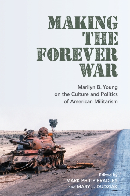 Making the Forever War : Marilyn Young on the Culture and Politics of American Militarism, Hardback Book