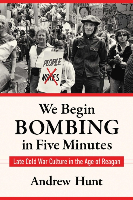 We Begin Bombing in Five Minutes : Late Cold War Culture in the Age of Reagan, Paperback / softback Book