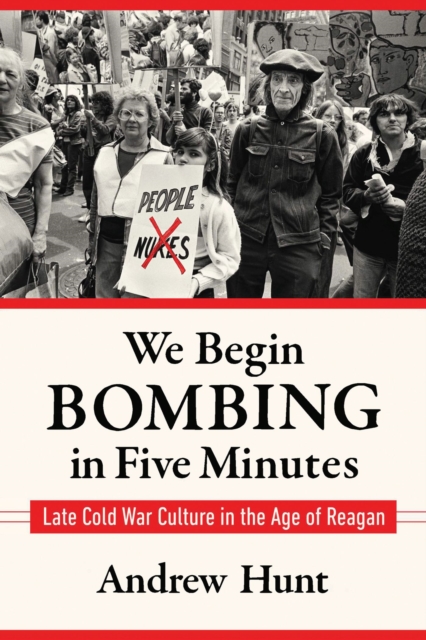 We Begin Bombing in Five Minutes : Late Cold War Culture in the Age of Reagan, Hardback Book