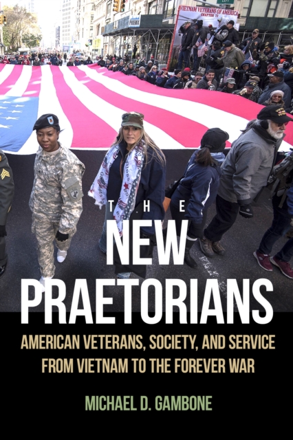 The New Praetorians : American Veterans, Society, and Service from Vietnam to the Forever War, Hardback Book
