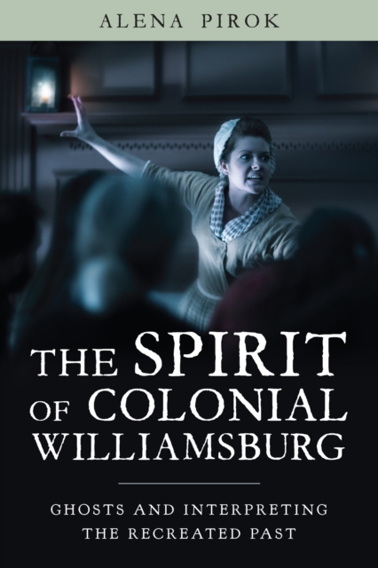The Spirit of Colonial Williamsburg : Ghosts and Interpreting the Recreated Past, Hardback Book