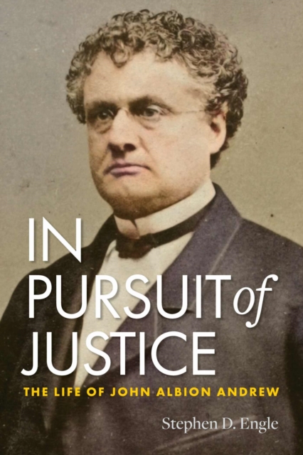In Pursuit of Justice : The Life of John Albion Andrew, Paperback / softback Book