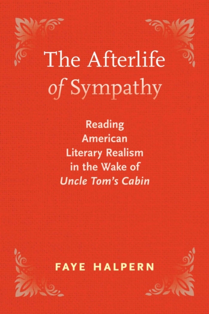 The Afterlife of Sympathy : Reading American Literary Realism in the Wake of "Uncle Tom's Cabin, Paperback / softback Book