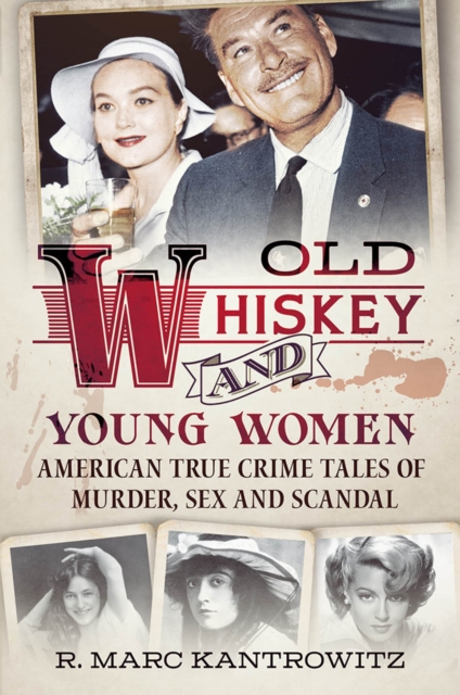 Old Whiskey and Young Women : American True Crime Tales of Murder, Sex and Scandal, Hardback Book