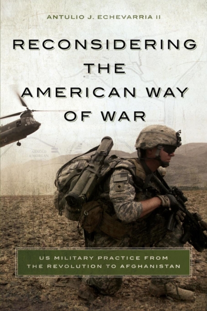 Reconsidering the American Way of War : US Military Practice from the Revolution to Afghanistan, Paperback / softback Book
