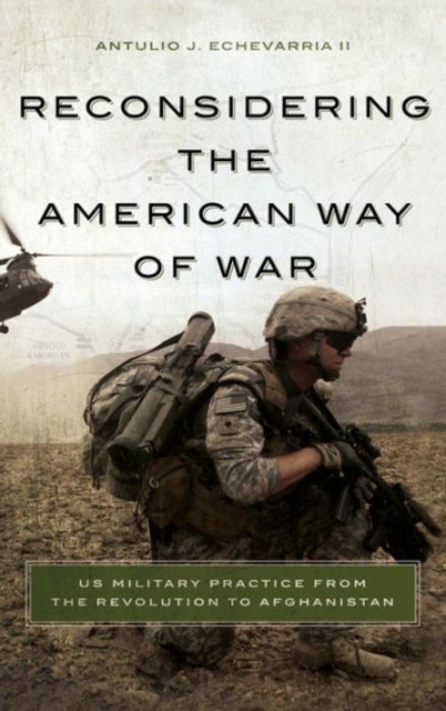 Reconsidering the American Way of War : US Military Practice from the Revolution to Afghanistan, Hardback Book