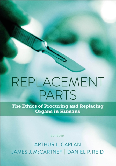 Replacement Parts : The Ethics of Procuring and Replacing Organs in Humans, EPUB eBook