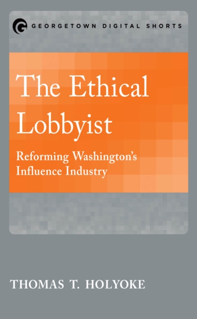 The Ethical Lobbyist : Reforming Washington's Influence Industry, EPUB eBook