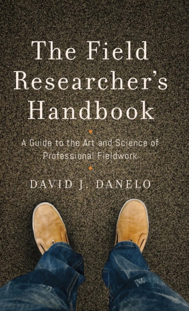 The Field Researcher’s Handbook : A Guide to the Art and Science of Professional Fieldwork, Hardback Book